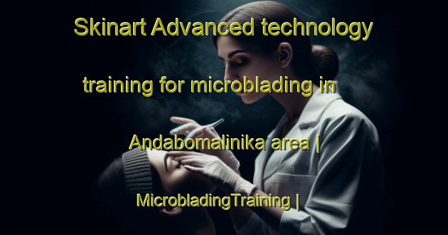 Skinart Advanced technology training for microblading in Andabomalinika area | MicrobladingTraining | MicrobladingClasses | SkinartTraining-Madagascar